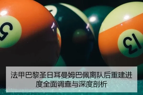 法甲巴黎圣日耳曼姆巴佩离队后重建进度全面调查与深度剖析