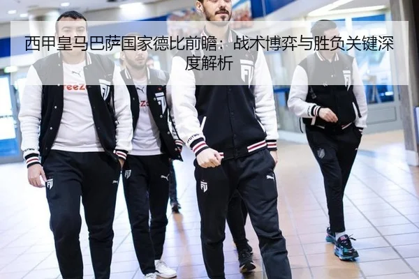 西甲皇马巴萨国家德比前瞻：战术博弈与胜负关键深度解析